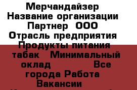 Мерчандайзер › Название организации ­ Партнер, ООО › Отрасль предприятия ­ Продукты питания, табак › Минимальный оклад ­ 40 000 - Все города Работа » Вакансии   . Калининградская обл.,Советск г.